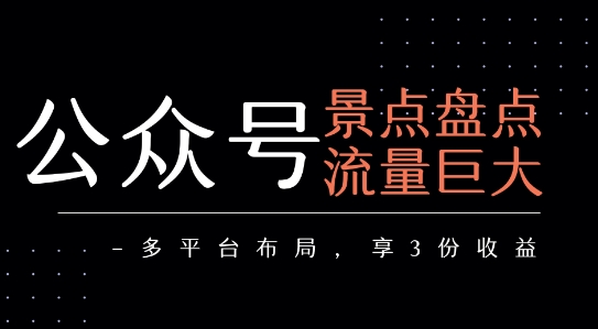 公众号流量主-景点盘点 流量巨大 多平台布局享3份收益-创客副业
