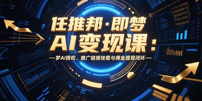 任推邦·即梦AI变现课:梦AI授权、推广链接挂载与佣金提现闭环-创客副业