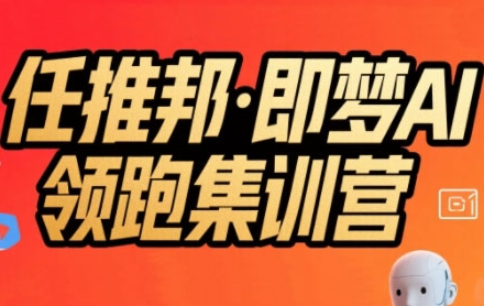 任推邦·即梦AI领跑集训营,低粉号冷启动,单条视频变现1.2W实操-创客副业