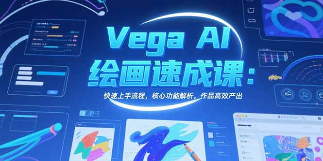 Vega AI绘画速成课:快速上手流程,核心功能解析,作品高效产出-创客副业