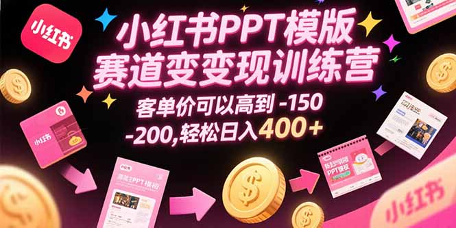 小红书PPT模版赛道变现训练营，客单价可以高到150-200，轻松日入400+-创客副业