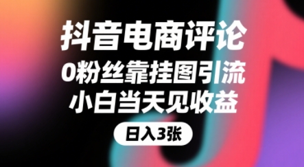 抖音电商评论,0粉丝靠挂图引流,被动挣抖音搜索佣金,小白当天见收益,还能躺挣下级评论增量收益-创客副业