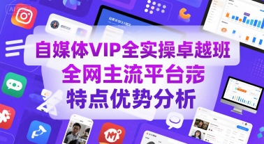 自媒体VIP全实操卓越班，全网主流平台特点优势分析-创客副业