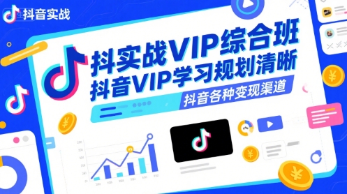 抖音实战VIP综合班,抖音VIP学习规划请晰抖音各种变现渠道-创客副业
