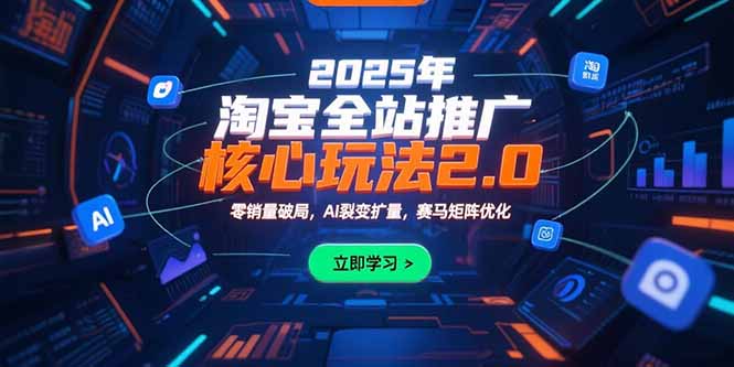 2025年淘宝全站推广核心玩法2.0:零销量破局,AI裂变扩量,赛马矩阵优化-创客副业