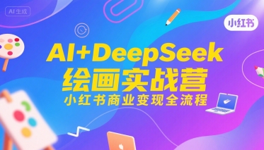 AI+DeepSeek绘画实战营,小红书商业变现全流程-创客副业