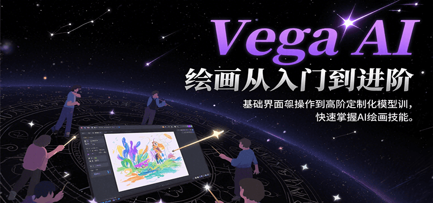 Vega AI绘画从入门到进阶,基础界面操作到高阶定制化模型训,快速掌握AI绘画技能-创客副业