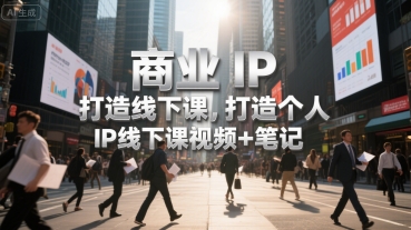 商业IP打造线下课,打造个人 IP线下课视频+笔记-创客副业