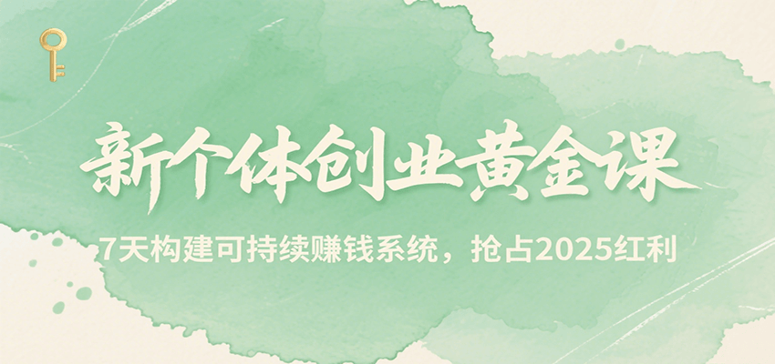 新个体创业黄金课,7天构建可持续赚钱系统,抢占2025红利-创客副业