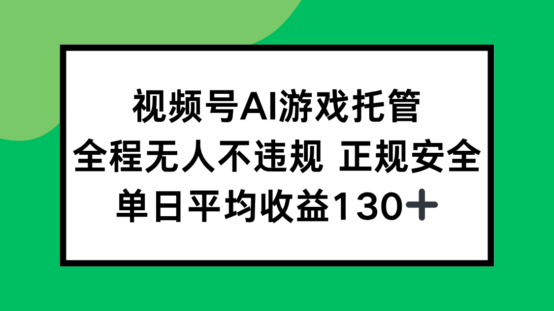 视频号AI游戏托管，全程无人不违规 正规安全，单日平均收益130+-创客副业