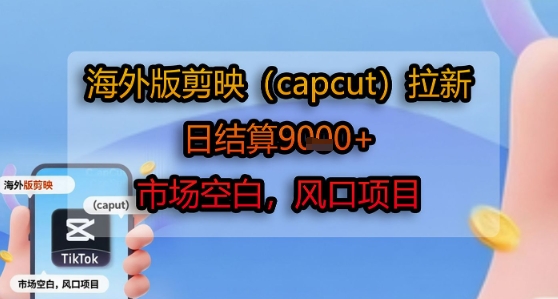 海外版剪映(capcut)拉新,日结算1k+,市场空白,风口项目-创客副业