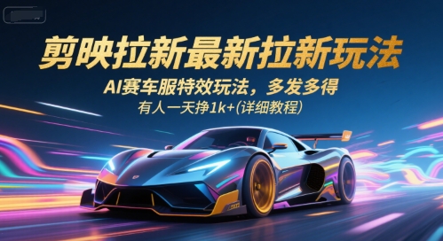 剪映拉新最新拉新玩法，AI赛车服特效玩法，多发多得，有人一天挣1k+(详细教程)-创客副业