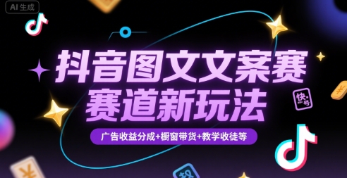 抖音图文文案赛道新玩法，快速养号起号，广告收益分成+橱窗带货+教学收徒等-创客副业