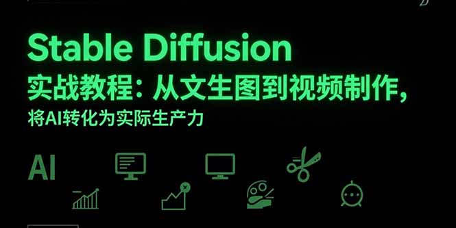 Stable Diffusion实战教程：从文生图到视频制作，将AI转化为实际生产力-创客副业