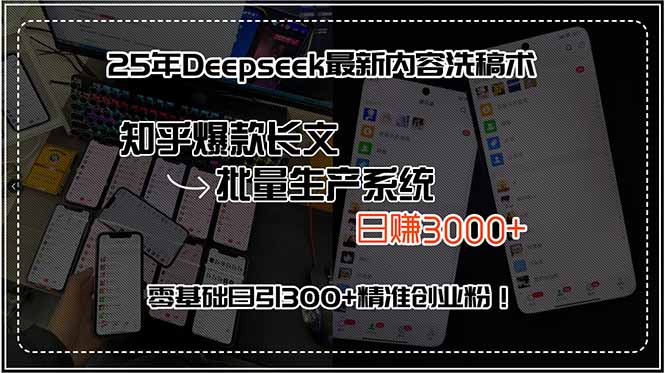 25年Deepseek最新内容洗稿术,知乎爆款长文批量生产系统,日赚3000+,…-创客副业