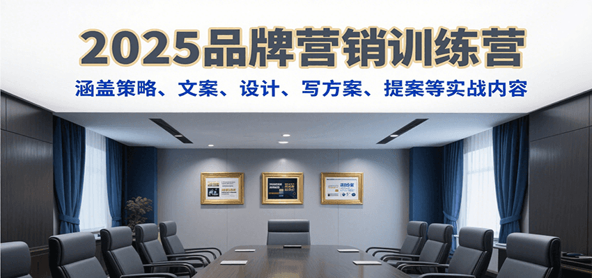 2025品牌营销训练营,涵盖策略、文案、设计、写方案、提案等实战内容-创客副业