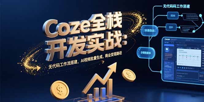 Coze全栈开发实战:无代码工作流搭建,AI视频批量生成,商业变现路径-创客副业