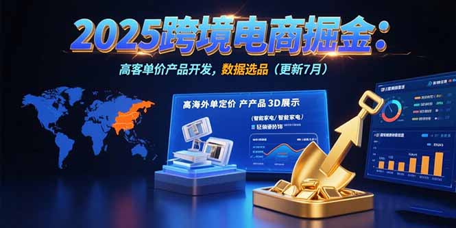 2025跨境电商掘金:蓝海市场定位,高客单价产品开发,数据选品(更新7月-创客副业