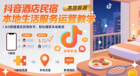 抖音酒店民宿本地生活服务运营教学，从0搭建酒店民宿账号，轻松捕获本地客源-创客副业