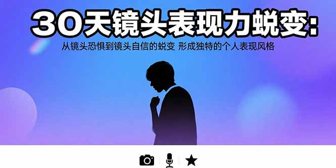30天镜头表现力蜕变:从镜头恐惧到镜头自信的蜕变 形成独特的个人表现风格-创客副业