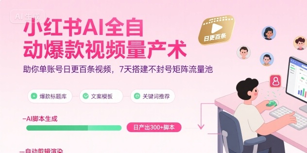 小红书AI全自动爆款视频量产术，助你单账号日更百条视频，7天搭建不封号矩阵流量池-创客副业