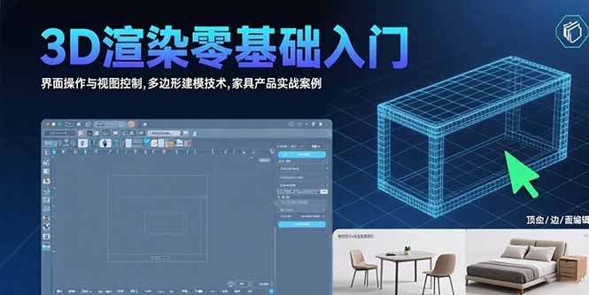 3D渲染零基础入门:界面操作与视图控制,多边形建模技术,家具产品实战案例-创客副业
