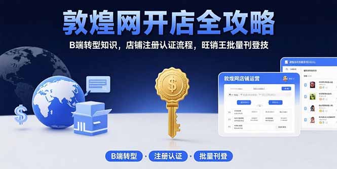 敦煌网开店全攻略:B端转型知识,店铺注册认证流程,旺销王批量刊登技-创客副业