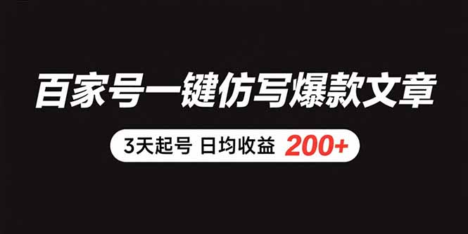 百家号一键仿写爆款文章 3天起号 日均收益200+-创客副业