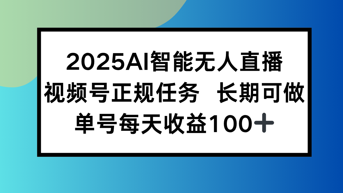 2025AI智能无人直播新玩法，视频号长期稳定任务，单日平均收益100+-创客副业