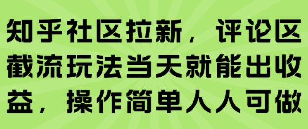 知乎社区拉新，评论区截流玩法当天就能出收益，操作简单人人可做-创客副业