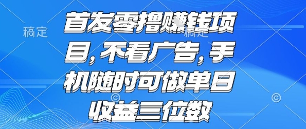 首发零撸挣钱项目 不看广告 手机随时可做 单日收益三位数【揭秘】-创客副业