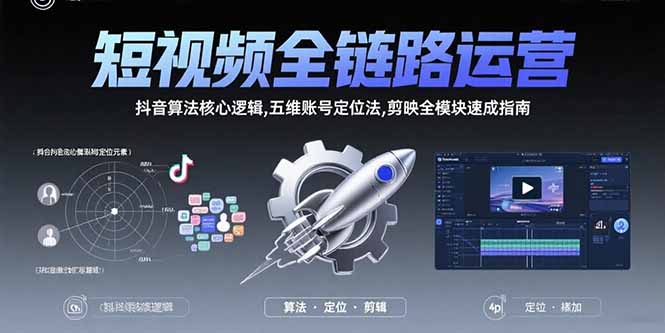 短视频全链路运营:抖音算法核心逻辑,五维账号定位法,剪映全模块速成指南-创客副业