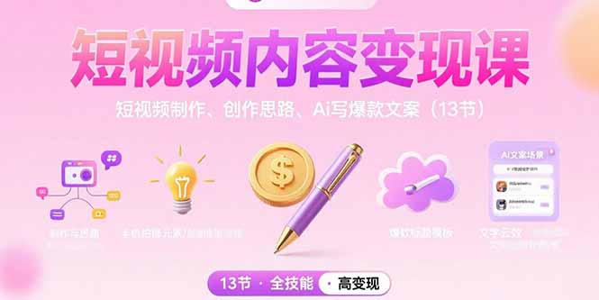短视频内容变现课:短视频制作、创作思路、Ai写爆款文案(13节-创客副业