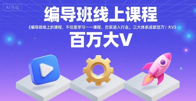 编导班线上课程,不仅是学习一门课程,更是进入一个行业,三大体系成就百万大V-创客副业