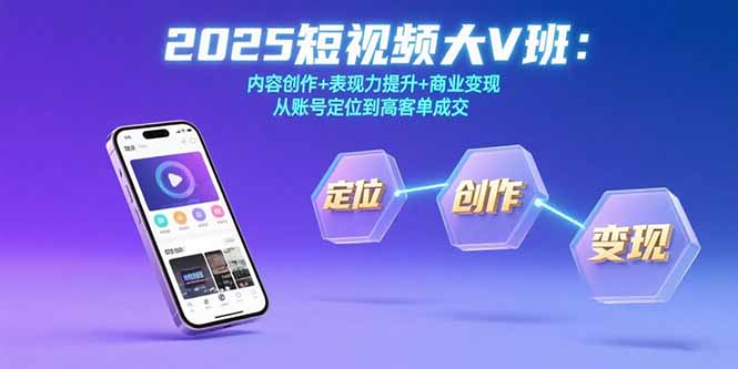 2025短视频大V班:内容创作+表现力提升+商业变现 从账号定位到高客单成交-创客副业