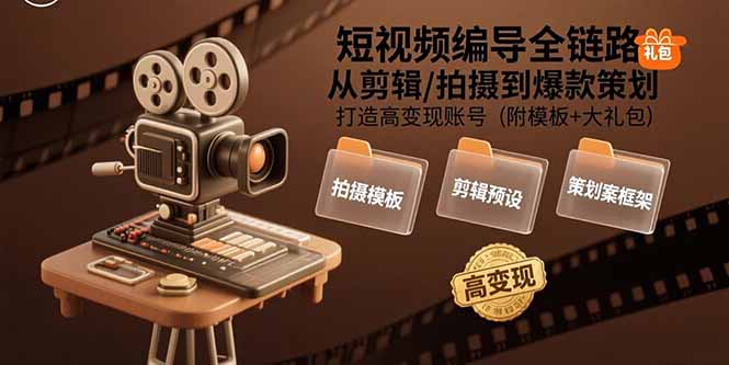 短视频编导全链路：从剪辑/拍摄到爆款策划,打造高变现账号(附模板+大礼包-创客副业