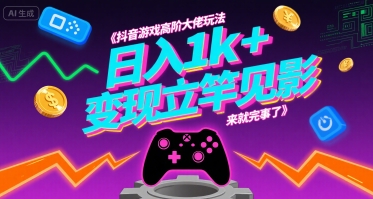 抖音游戏高阶大佬玩法,日入1k+,变现立竿见影,来就完事了【揭秘】-创客副业