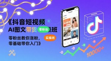 抖音短视频AI图文带货实操班,零粉丝教你涨粉,零基础带你入门-创客副业