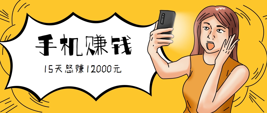 新手必做的项目，0门槛一部手机就能干，按这样操作15天怒赚12000元！(附详细教程)-创客副业