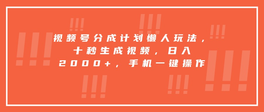视频号分成计划懒人玩法，十秒生成视频，日入2000+，手机一键操作-创客副业