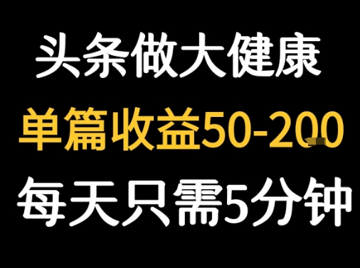 每天5分钟，用今日头条创作大健康图文 单篇收益50-2张-创客副业