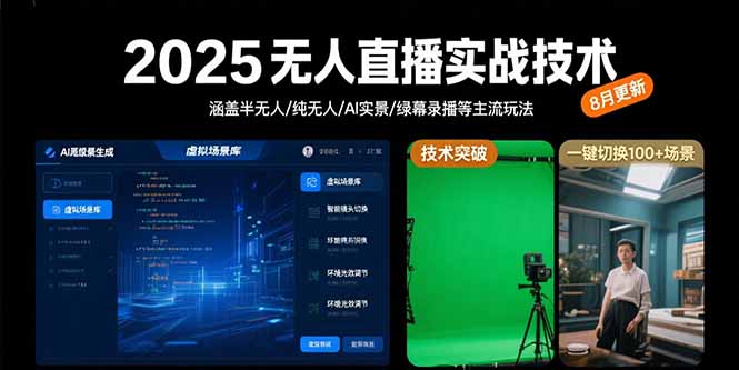 2025无人直播实战技术-8月，涵盖半无人/纯无人/AI实景/绿幕录播等主流玩法-创客副业