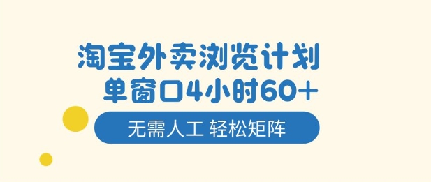 淘宝外卖浏览计划，到窗口4小时60+无需人工，轻松矩阵开干【揭秘】-创客副业