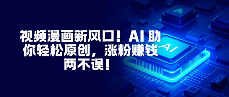 视频漫画新风口！AI 助你轻松原创，涨粉赚钱两不误！-创客副业