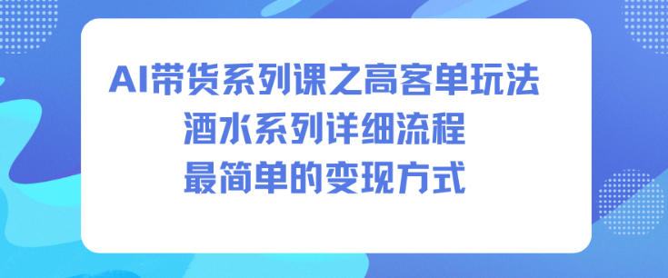 AI带货系列课之高客单玩法,酒水系列,详细流程,最简单的变现方式-创客副业