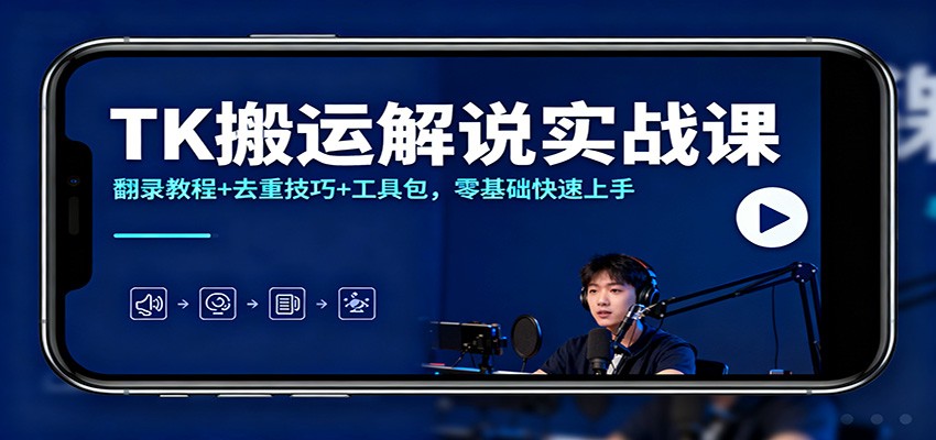 TK搬运解说实战课：翻录教程+去重技巧+工具包，零基础快速上手-创客副业