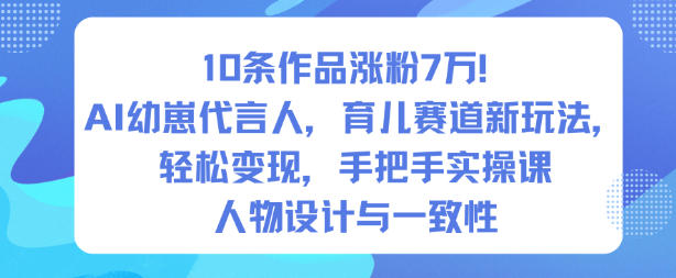 10条作品涨粉7W！AI幼崽代言人，育儿赛道新玩法，轻松变现，手把手实操课-创客副业