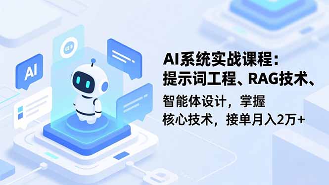 AI系统实战课程，提示词工程、RAG技术、智能体设计，掌握核心技术，接单月入2万+-创客副业