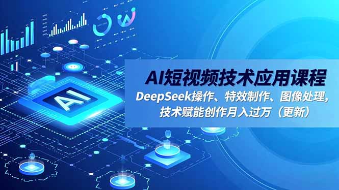 AI短视频技术应用课程，DeepSeek操作、特效制作、图像处理，技术赋能创作月入过万(更新-创客副业