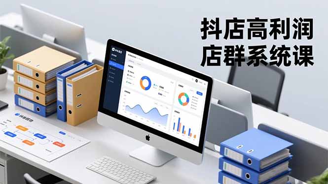 抖店高利润店群系统课，店群搭建、选品策略、运营管控，构建标准体系，矩阵月入20万+-创客副业
